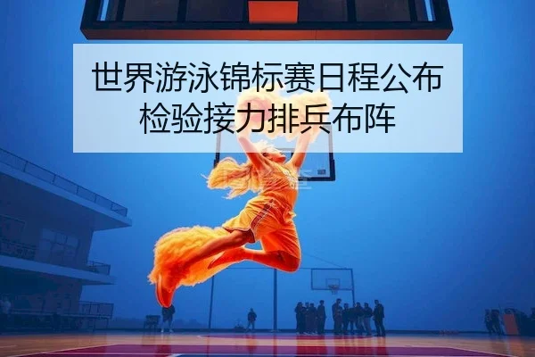 世界游泳锦标赛日程公布 检验接力排兵布阵